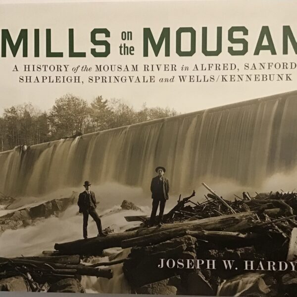 Mills on the Mousam: A History of the Mousam River in Alfred, Sanford, Shapleigh, Springvale, and Wells/Kennebunk By Joe Hardy