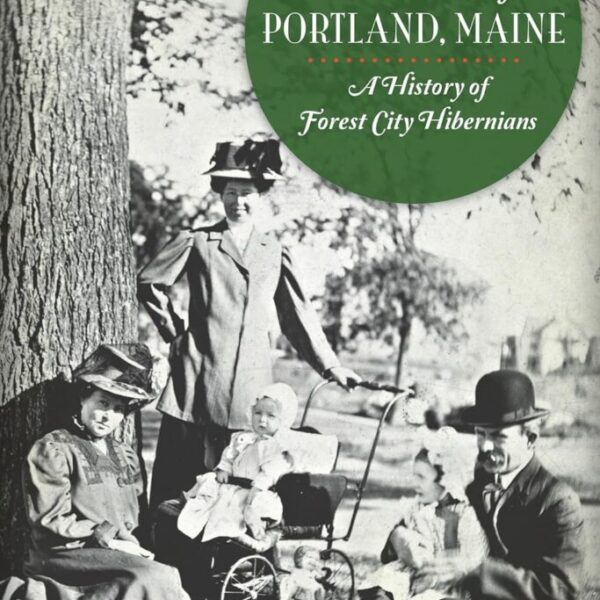 The Irish of Portland, Maine: A History of Forest City Hibernians