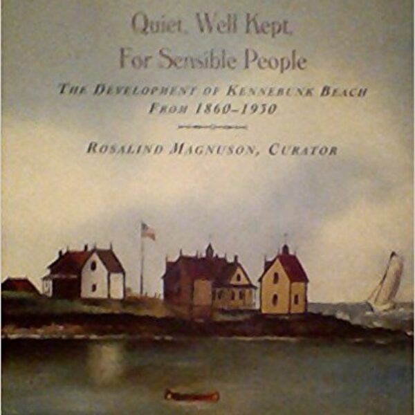 Quiet, Well Kept, For Sensible People: The Development of Kennebunk Beach from 1860-1930 by Rosalind Magnussen