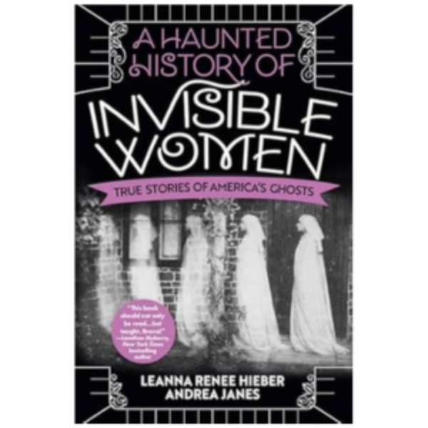 A Haunted History of Invisible Women: True Stories of America's Ghosts